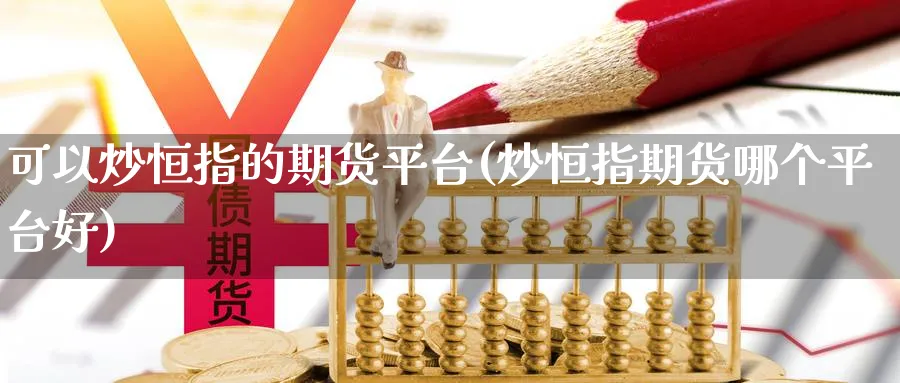 可以炒恒指的期货平台(炒恒指期货哪个平台好)