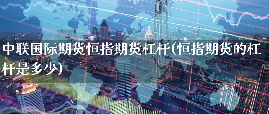 中联国际期货恒指期货杠杆(恒指期货的杠杆是多少)_https://www.lytzg.com_原油直播室_第1张