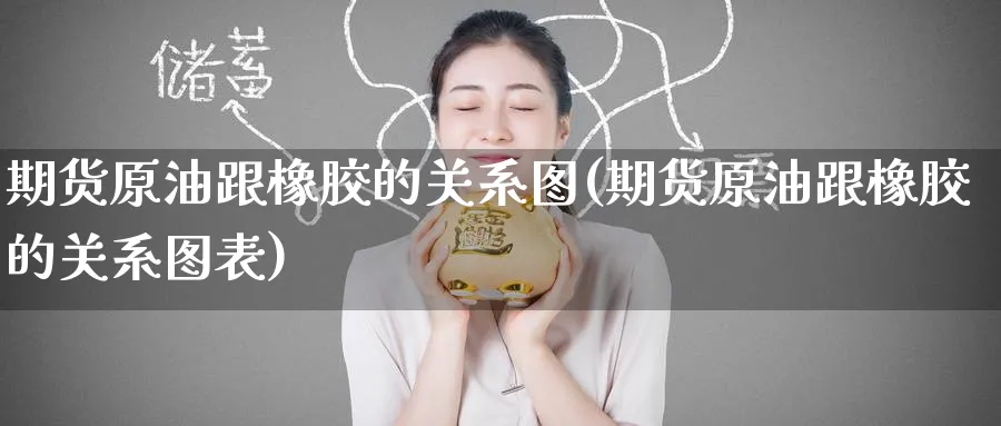 期货原油跟橡胶的关系图(期货原油跟橡胶的关系图表)