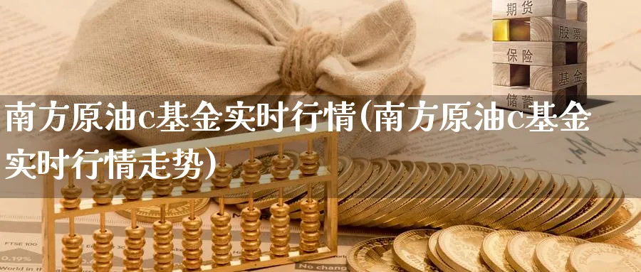 南方原油c基金实时行情(南方原油c基金实时行情走势)