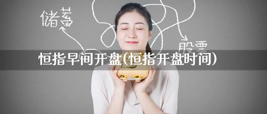 恒指早间开盘(恒指开盘时间)