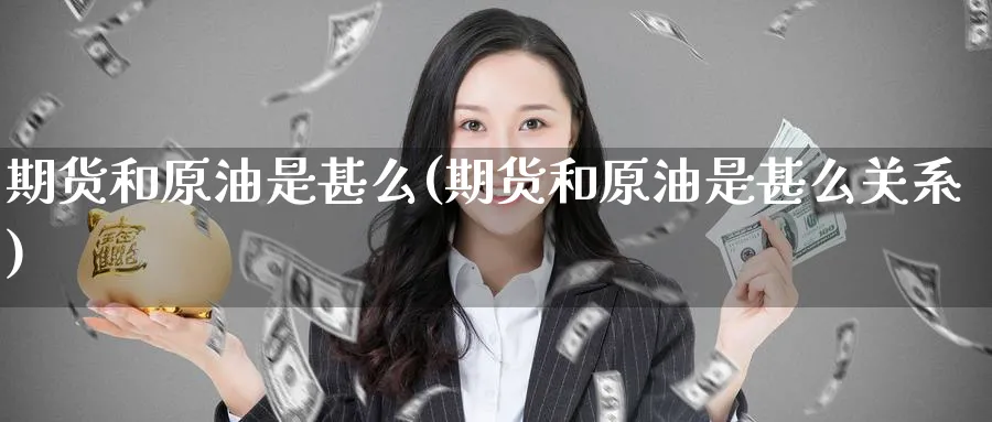 期货和原油是甚么(期货和原油是甚么关系)