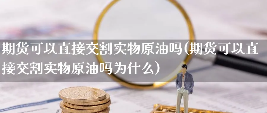 期货可以直接交割实物原油吗(期货可以直接交割实物原油吗为什么)