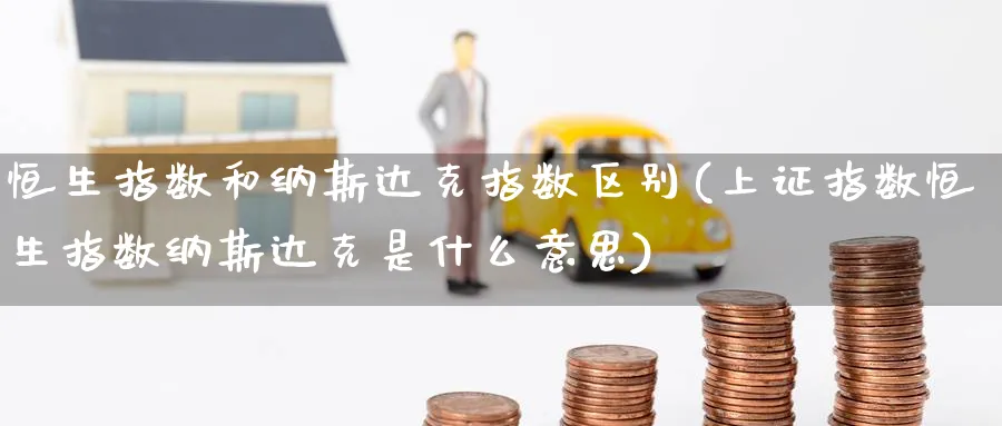 恒生指数和纳斯达克指数区别(上证指数恒生指数纳斯达克是什么意思)