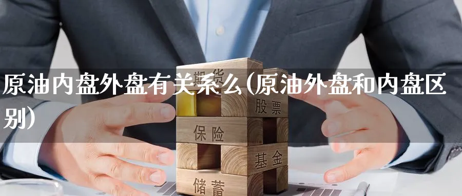 原油内盘外盘有关系么(原油外盘和内盘区别)