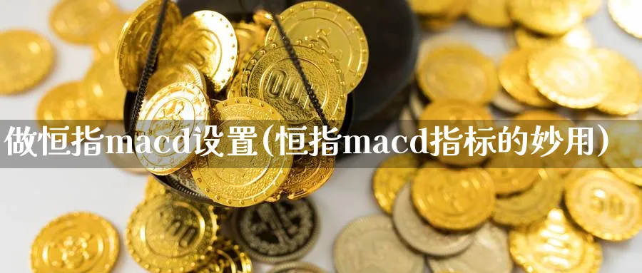 做恒指macd设置(恒指macd指标的妙用)