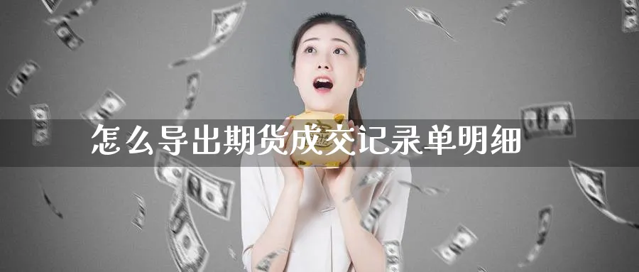 怎么导出期货成交记录单明细