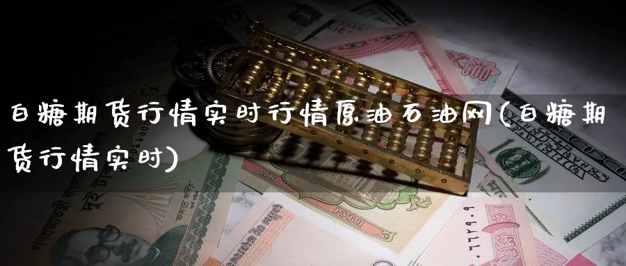 白糖期货行情实时行情原油石油网(白糖期货行情实时)