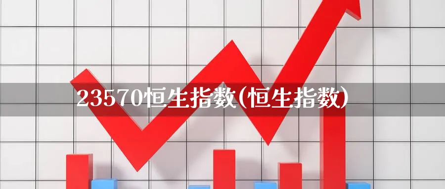 23570恒生指数(恒生指数)
