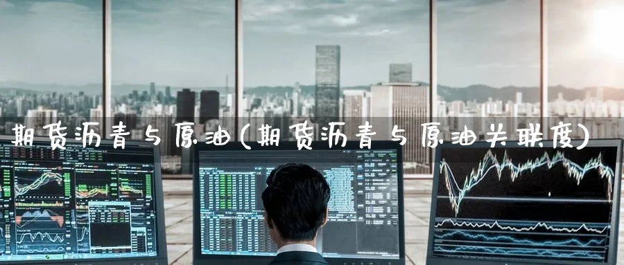 期货沥青与原油(期货沥青与原油关联度)