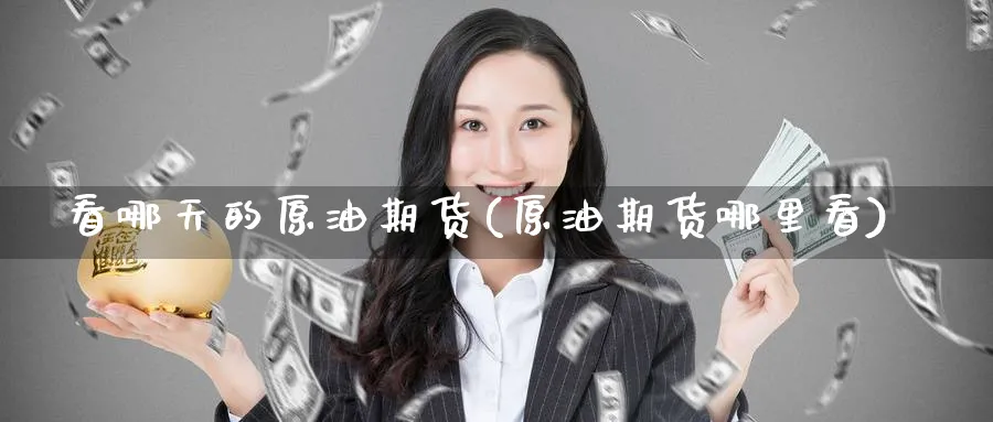 看哪天的原油期货(原油期货哪里看)