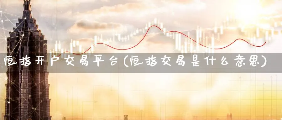 恒指开户交易平台(恒指交易是什么意思)