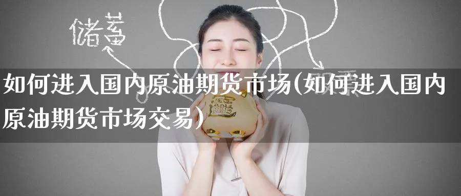 如何进入国内原油期货市场(如何进入国内原油期货市场交易)
