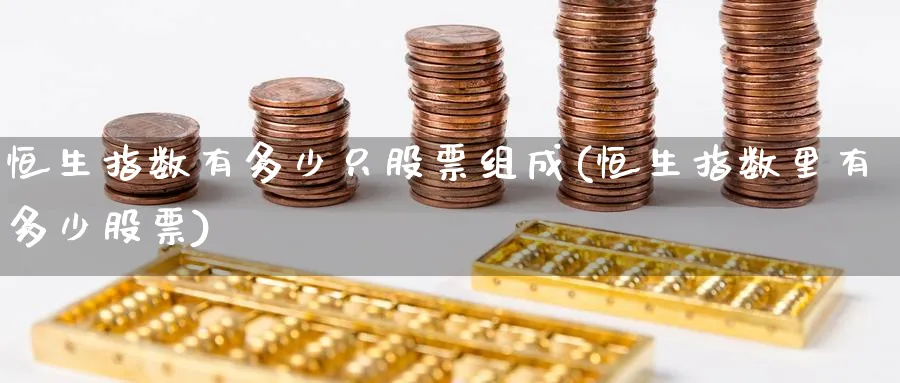恒生指数有多少只股票组成(恒生指数里有多少股票)