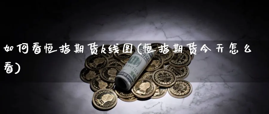如何看恒指期货k线图(恒指期货今天怎么看)