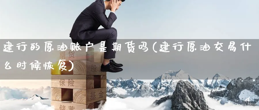 建行的原油账户是期货吗(建行原油交易什么时候恢复)