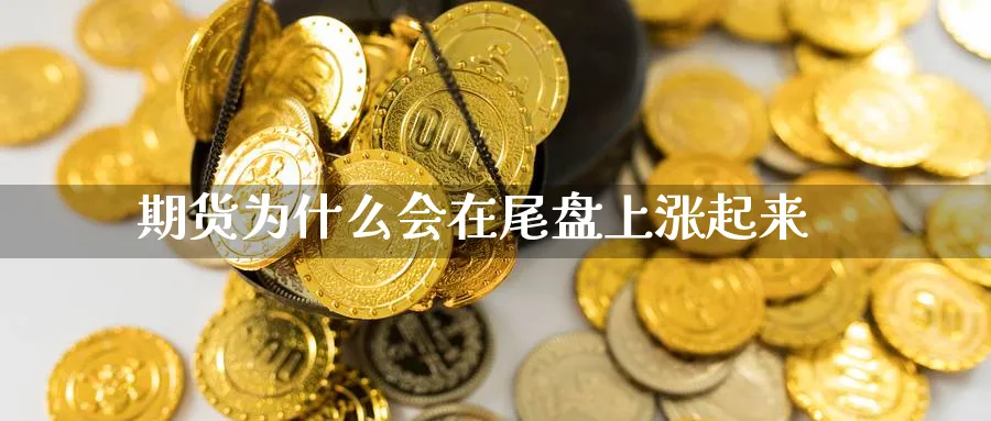 期货为什么会在尾盘上涨起来