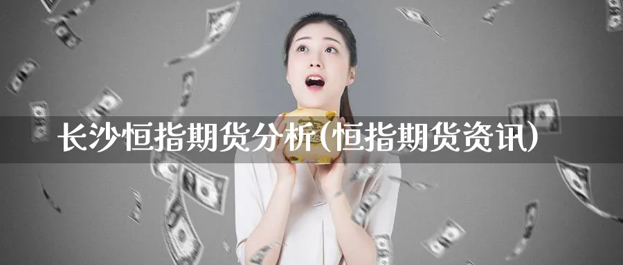 长沙恒指期货分析(恒指期货资讯)