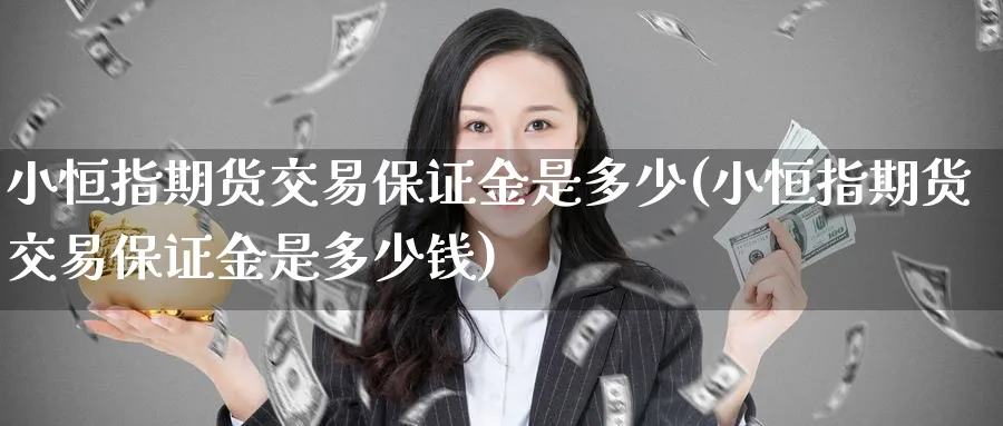 小恒指期货交易保证金是多少(小恒指期货交易保证金是多少钱)_https://www.lytzg.com_美原油期货_第1张