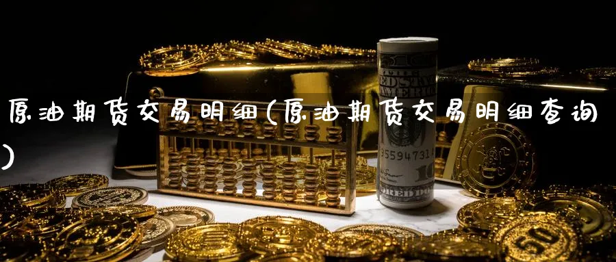 原油期货交易明细(原油期货交易明细查询)