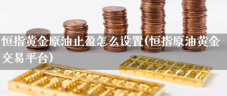 恒指黄金原油止盈怎么设置(恒指原油黄金交易平台)_https://www.lytzg.com_原油直播室_第1张