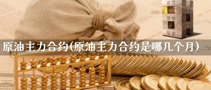 原油主力合约(原油主力合约是哪几个月)