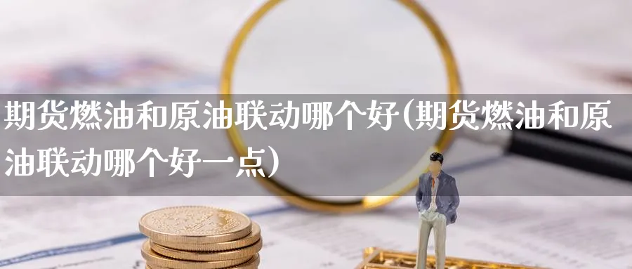 期货燃油和原油联动哪个好(期货燃油和原油联动哪个好一点)