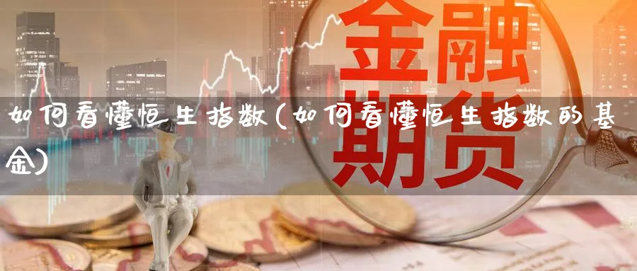 如何看懂恒生指数(如何看懂恒生指数的基金)