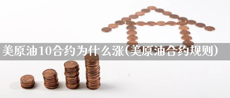 美原油10合约为什么涨(美原油合约规则)