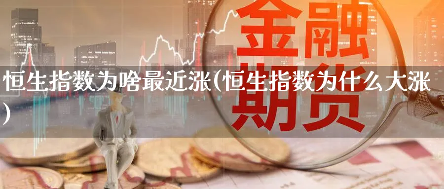 恒生指数为啥最近涨(恒生指数为什么大涨)