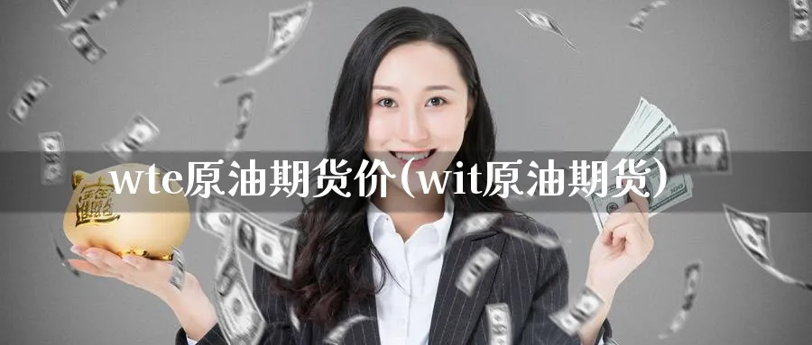 wte原油期货价(wit原油期货)