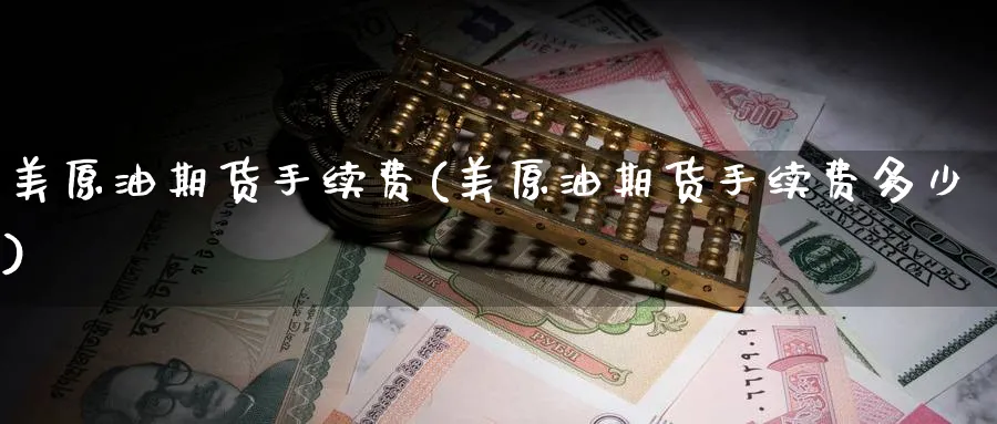 美原油期货手续费(美原油期货手续费多少)