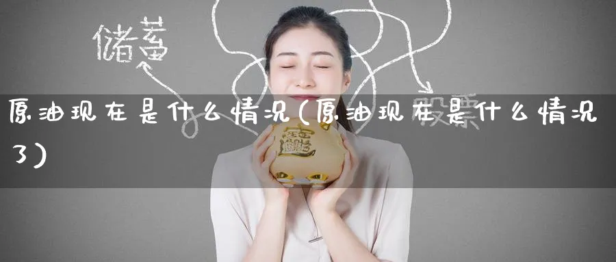 原油现在是什么情况(原油现在是什么情况了)