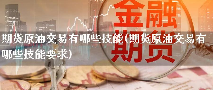 期货原油交易有哪些技能(期货原油交易有哪些技能要求)