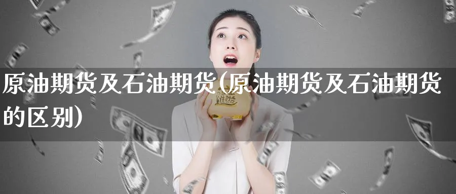 原油期货及石油期货(原油期货及石油期货的区别)