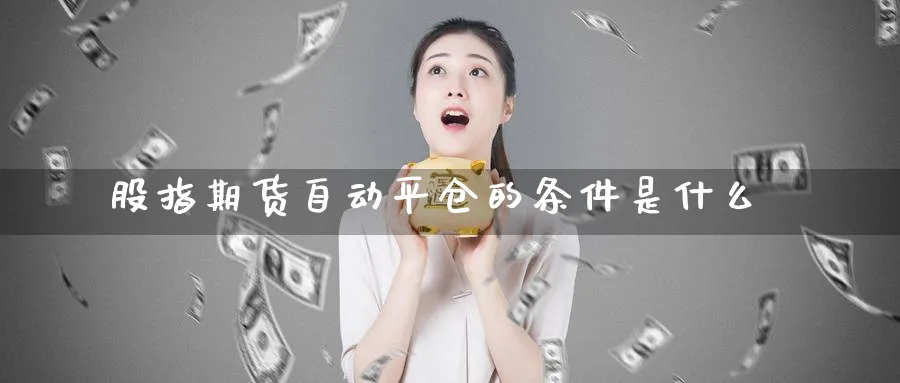 股指期货自动平仓的条件是什么