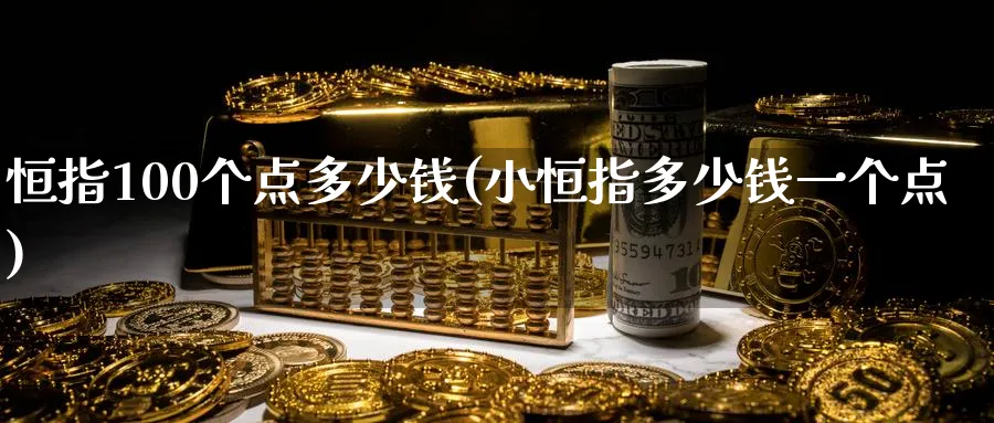 恒指100个点多少钱(小恒指多少钱一个点)_https://www.lytzg.com_原油期货学院_第1张