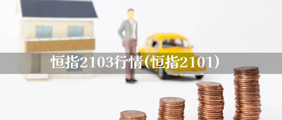 恒指2103行情(恒指2101)