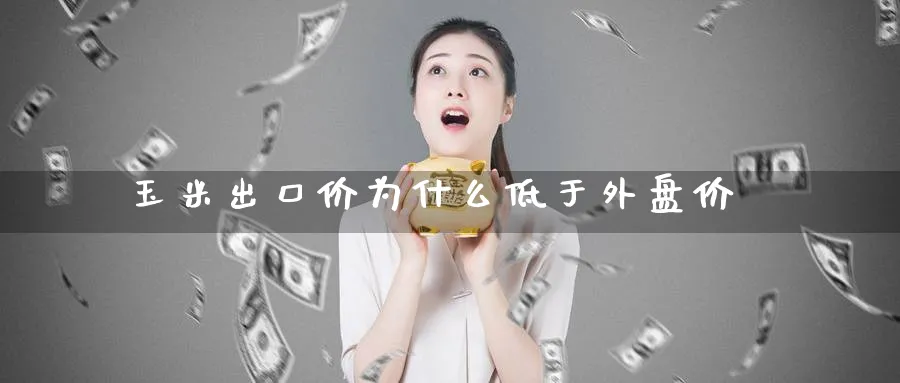 玉米出口价为什么低于外盘价