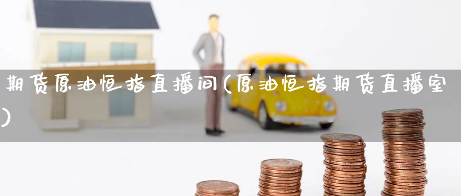 期货原油恒指直播间(原油恒指期货直播室)