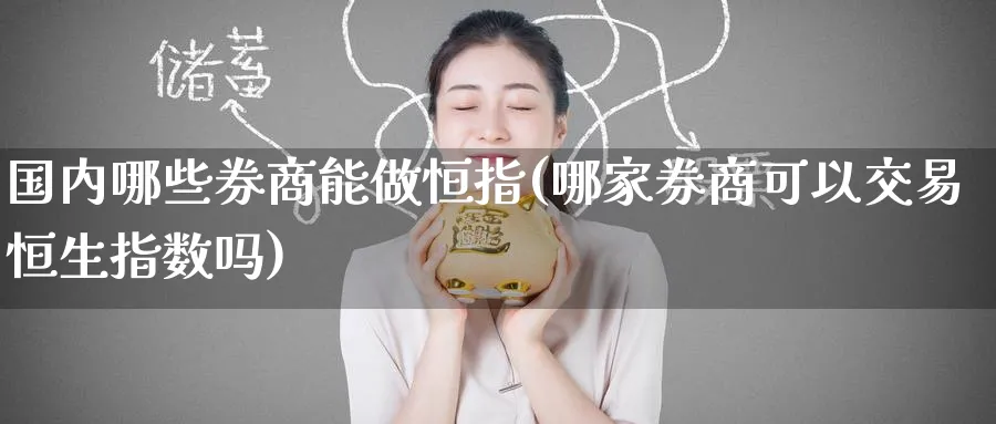 国内哪些券商能做恒指(哪家券商可以交易恒生指数吗)