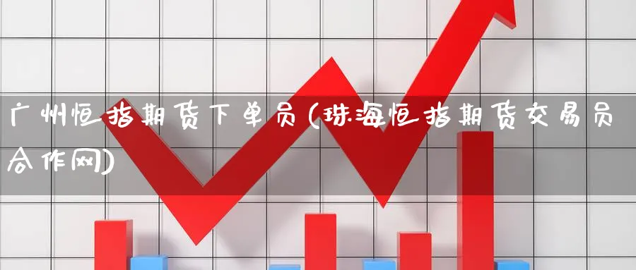 广州恒指期货下单员(珠海恒指期货交易员合作网)_https://www.lytzg.com_原油期货学院_第1张