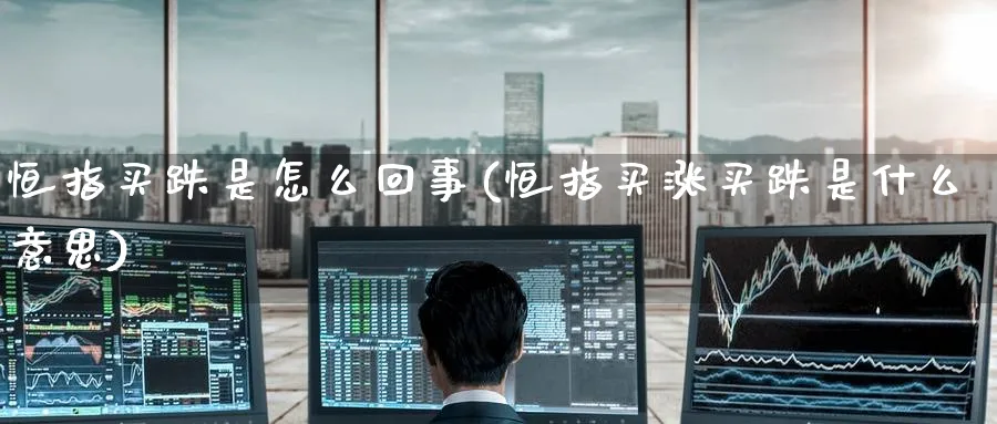 恒指买跌是怎么回事(恒指买涨买跌是什么意思)_https://www.lytzg.com_美原油期货_第1张