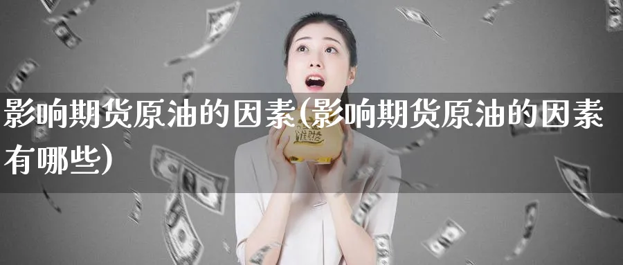 影响期货原油的因素(影响期货原油的因素有哪些)