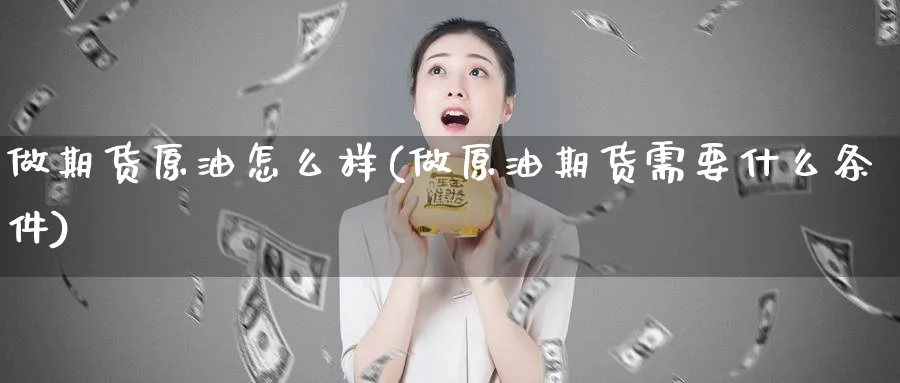 做期货原油怎么样(做原油期货需要什么条件)