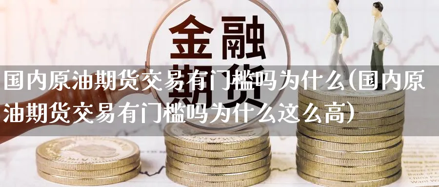 国内原油期货交易有门槛吗为什么(国内原油期货交易有门槛吗为什么这么高)