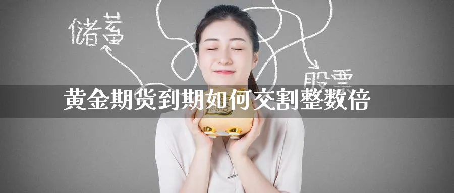 黄金期货到期如何交割整数倍