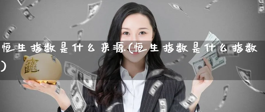 恒生指数是什么来源(恒生指数是什么指数)