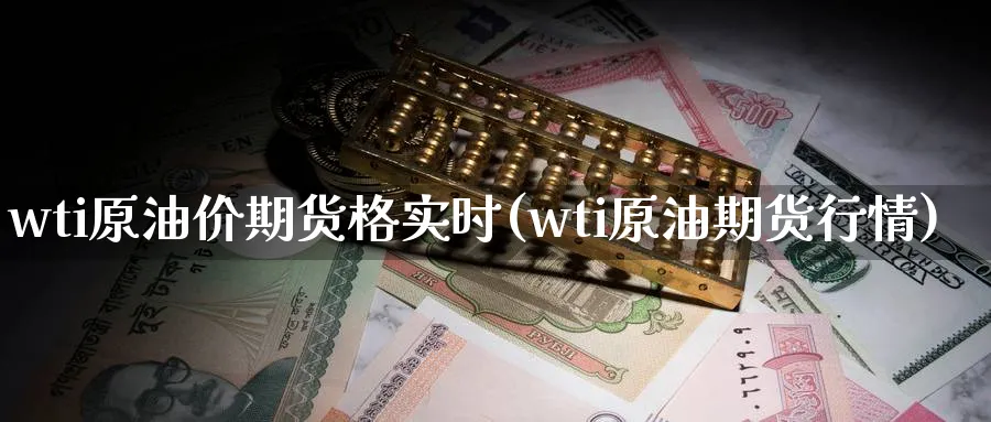 wti原油价期货格实时(wti原油期货行情)