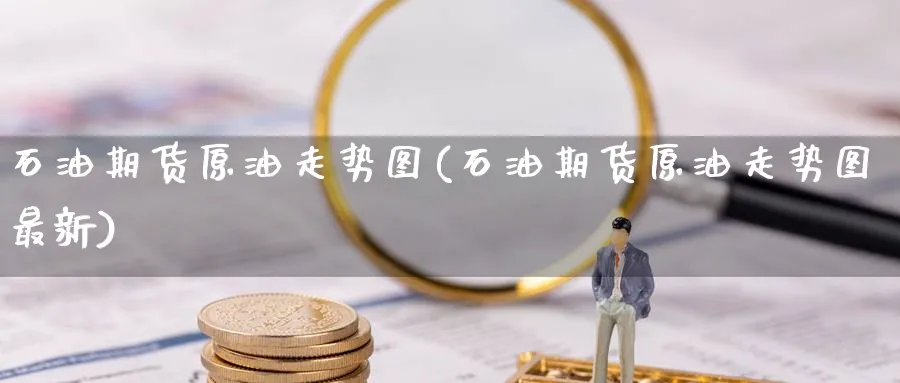 石油期货原油走势图(石油期货原油走势图最新)